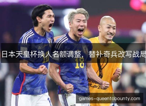 日本天皇杯换人名额调整，替补奇兵改写战局