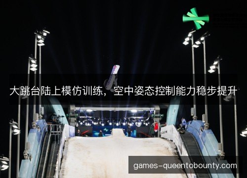 大跳台陆上模仿训练,空中姿态控制能力稳步提升 大跳台陆上模仿训练,空中姿态控制能力稳步提升